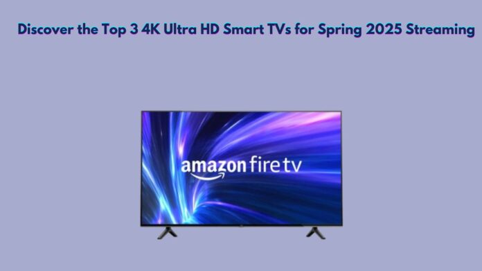 Discover the Top 3 4K Ultra HD Smart TVs for Spring 2025 Streaming