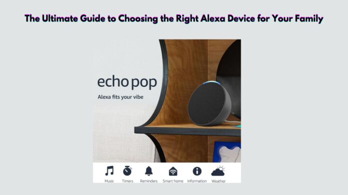 The Ultimate Guide to Choosing the Right Alexa Device for Your Family