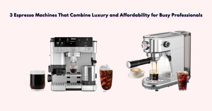 3 Espresso Machines That Combine Luxury and Affordability for Busy Professionals