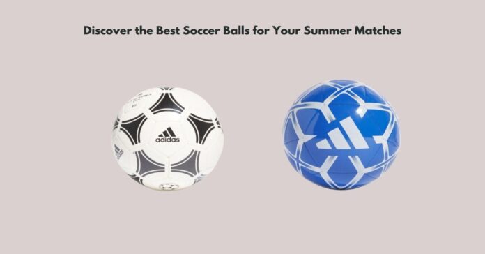 Discover the Best Soccer Balls for Your Summer Matches