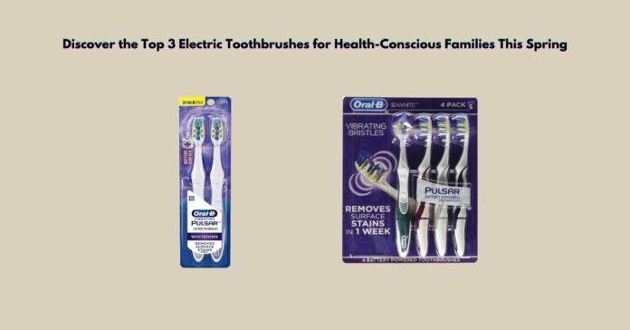 Discover the Top 3 Electric Toothbrushes for Health-Conscious Families This Spring