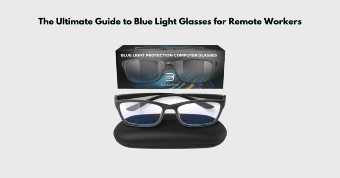 The Ultimate Guide to Blue Light Glasses for Remote Workers