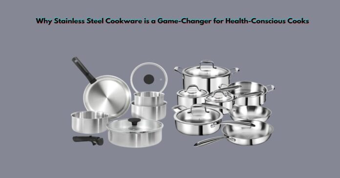 Why Stainless Steel Cookware is a Game-Changer for Health-Conscious Cooks