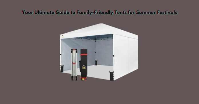 Your Ultimate Guide to Family-Friendly Tents for Summer Festivals